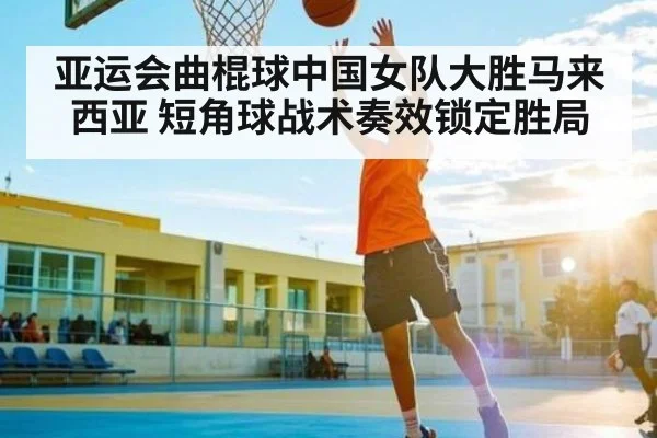 亚运会曲棍球中国女队大胜马来西亚 短角球战术奏效锁定胜局