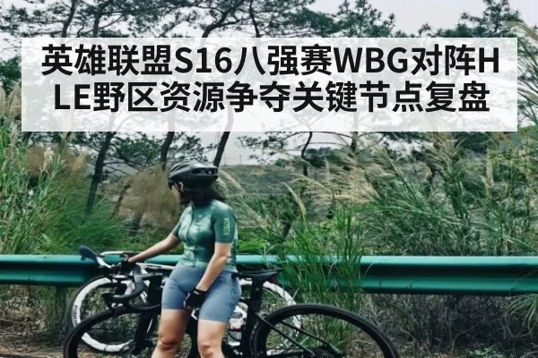 英雄联盟S16八强赛WBG对阵HLE野区资源争夺关键节点复盘