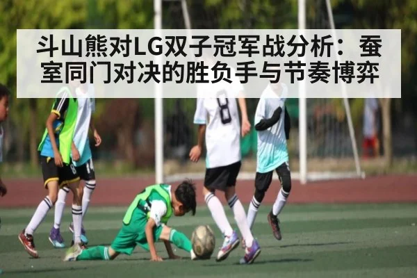 斗山熊对LG双子冠军战分析：蚕室同门对决的胜负手与节奏博弈