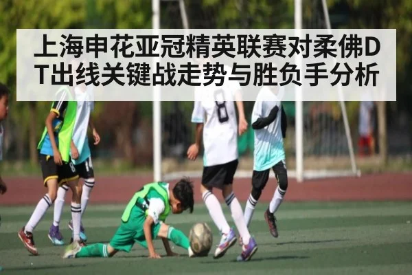 上海申花亚冠精英联赛对柔佛DT出线关键战走势与胜负手分析