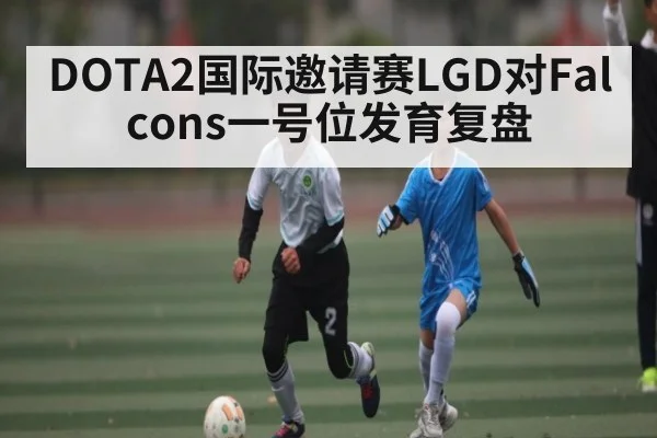 DOTA2国际邀请赛LGD对Falcons一号位发育复盘